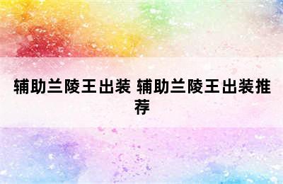 辅助兰陵王出装 辅助兰陵王出装推荐